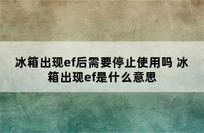 冰箱出现ef后需要停止使用吗 冰箱出现ef是什么意思